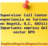 Supervisor Call Center experiencia en Turismo en Bogotá, D.C. &8211; Importante empresa del sector BPO