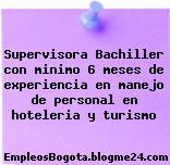 Supervisora Bachiller con minimo 6 meses de experiencia en manejo de personal en hoteleria y turismo