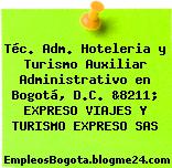 Téc. Adm. Hoteleria y Turismo Auxiliar Administrativo en Bogotá, D.C. &8211; EXPRESO VIAJES Y TURISMO EXPRESO SAS
