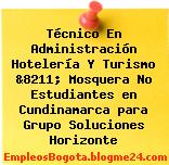 Técnico En Administración Hotelería Y Turismo &8211; Mosquera No Estudiantes en Cundinamarca para Grupo Soluciones Horizonte