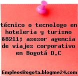 técnico o tecnologo en hoteleria y turismo &8211; asesor agencia de viajes corporativo en Bogotá D.C