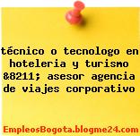 técnico o tecnologo en hoteleria y turismo &8211; asesor agencia de viajes corporativo