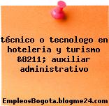 técnico o tecnologo en hoteleria y turismo &8211; auxiliar administrativo