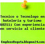 Tecnico o Tecnologo en hoteleria y turismo &8211; Con experiencia en servicio al cliente