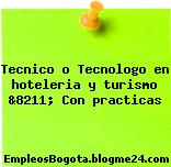 Tecnico o Tecnologo en hoteleria y turismo &8211; Con practicas