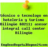 técnico o tecnologo en hoteleria y turismo Bilingüe &8211; asesor integral call center Bilingüe