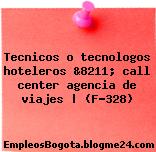 Tecnicos o tecnologos hoteleros &8211; call center agencia de viajes | (F-328)