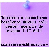 Tecnicos o tecnologos hoteleros &8211; call center agencia de viajes | (I.041)