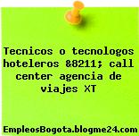 Tecnicos o tecnologos hoteleros &8211; call center agencia de viajes XT