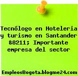 Tecnólogo en Hoteleria y turismo en Santander &8211; Importante empresa del sector