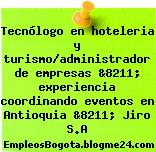 Tecnólogo en hoteleria y turismo/administrador de empresas &8211; experiencia coordinando eventos en Antioquia &8211; Jiro S.A