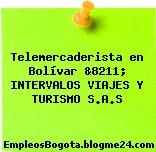 Telemercaderista en Bolívar &8211; INTERVALOS VIAJES Y TURISMO S.A.S