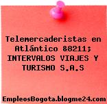 Telemercaderistas en Atlántico &8211; INTERVALOS VIAJES Y TURISMO S.A.S