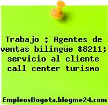 Trabajo : Agentes de ventas bilingüe &8211; servicio al cliente call center turismo