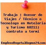 Trabajo : Asesor de Viajes / Técnico o Tecnologo en Hoteleria y Turismo &8211; contrato a termi