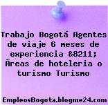 Trabajo Bogotá Agentes de viaje 6 meses de experiencia &8211; Áreas de hoteleria o turismo Turismo