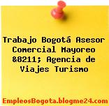 Trabajo Bogotá Asesor Comercial Mayoreo &8211; Agencia de Viajes Turismo