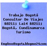 Trabajo Bogotá Consultor De Viajes &8211; La14 &8211; Bogotá, Cundinamarca Turismo