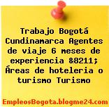 Trabajo Bogotá Cundinamarca Agentes de viaje 6 meses de experiencia &8211; Áreas de hoteleria o turismo Turismo