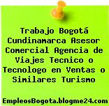 Trabajo Bogotá Cundinamarca Asesor Comercial Agencia de Viajes Tecnico o Tecnologo en Ventas o Similares Turismo