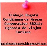 Trabajo Bogotá Cundinamarca Asesor Corporativo &8211; Agencia de Viajes Turismo