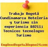 Trabajo Bogotá Cundinamarca Hoteleria y turismo sin experiencia &8211; Tecnicos tecnologos Turismo