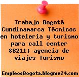 Trabajo Bogotá Cundinamarca Técnicos en hoteleria y turismo para call center &8211; agencia de viajes Turismo