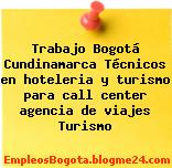 Trabajo Bogotá Cundinamarca Técnicos en hoteleria y turismo para call center agencia de viajes Turismo