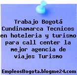 Trabajo Bogotá Cundinamarca Tecnicos en hoteleria y turismo para call center la mejor agencia de viajes Turismo
