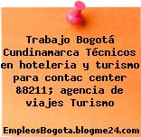 Trabajo Bogotá Cundinamarca Técnicos en hoteleria y turismo para contac center &8211; agencia de viajes Turismo