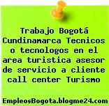 Trabajo Bogotá Cundinamarca Tecnicos o tecnologos en el area turistica asesor de servicio a cliente call center Turismo