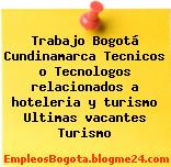 Trabajo Bogotá Cundinamarca Tecnicos o Tecnologos relacionados a hoteleria y turismo Ultimas vacantes Turismo
