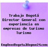Trabajo Bogotá Director General con experiencia en empresas de turismo Turismo