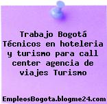 Trabajo Bogotá Técnicos en hoteleria y turismo para call center agencia de viajes Turismo