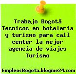Trabajo Bogotá Tecnicos en hoteleria y turismo para call center la mejor agencia de viajes Turismo