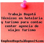 Trabajo Bogotá Técnicos en hoteleria y turismo para contac center agencia de viajes Turismo