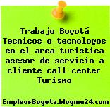 Trabajo Bogotá Tecnicos o tecnologos en el area turistica asesor de servicio a cliente call center Turismo
