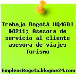Trabajo Bogotá UQ460] &8211; Asesora de servicio al cliente asesora de viajes Turismo