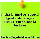 Trabajo Empleo Bogotá Agente de Viajes &8211; Experiencia Turismo