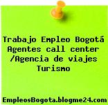 Trabajo Empleo Bogotá Agentes call center /Agencia de viajes Turismo