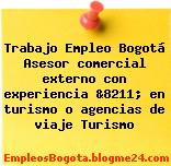 Trabajo Empleo Bogotá Asesor comercial externo con experiencia &8211; en turismo o agencias de viaje Turismo