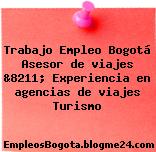 Trabajo Empleo Bogotá Asesor de viajes &8211; Experiencia en agencias de viajes Turismo