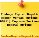 Trabajo Empleo Bogotá Asesor ventas Turismo &8211; Empresa Turismo Bogotá Turismo