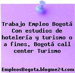 Trabajo Empleo Bogotá Con estudios de hotelería y turismo o a fines. Bogotá call center Turismo