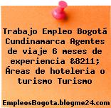 Trabajo Empleo Bogotá Cundinamarca Agentes de viaje 6 meses de experiencia &8211; Áreas de hoteleria o turismo Turismo