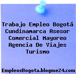 Trabajo Empleo Bogotá Cundinamarca Asesor Comercial Mayoreo Agencia De Viajes Turismo
