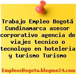 Trabajo Empleo Bogotá Cundinamarca asesor corporativo agencia de viajes tecnico o tecnologo en hoteleria y turismo Turismo