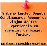 Trabajo Empleo Bogotá Cundinamarca Asesor de viajes &8211; Experiencia en agencias de viajes Turismo
