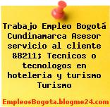 Trabajo Empleo Bogotá Cundinamarca Asesor servicio al cliente &8211; Tecnicos o tecnologos en hoteleria y turismo Turismo