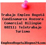 Trabajo Empleo Bogotá Cundinamarca Asesora Comercial Bilingüe &8211; Teletrabajo Turismo
